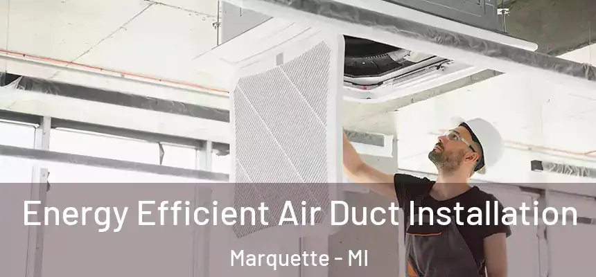  Energy Efficient Air Duct Installation Marquette - MI